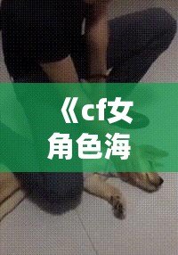 《cf女角色海報壁紙——精美的視覺盛宴，讓你在游戲中與美麗同行》