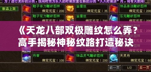 《天龍八部雙極雕紋怎么弄？高手揭秘神秘紋路打造秘訣》