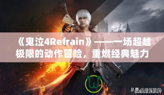 《鬼泣4Refrain》——一場(chǎng)超越極限的動(dòng)作冒險(xiǎn)，重燃經(jīng)典魅力