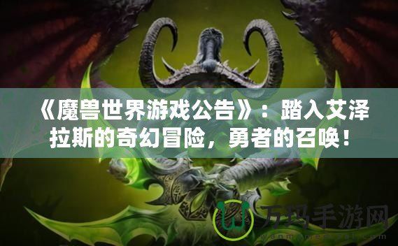 《魔獸世界游戲公告》：踏入艾澤拉斯的奇幻冒險，勇者的召喚！