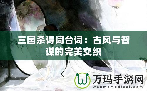 三國殺詩詞臺詞：古風(fēng)與智謀的完美交織