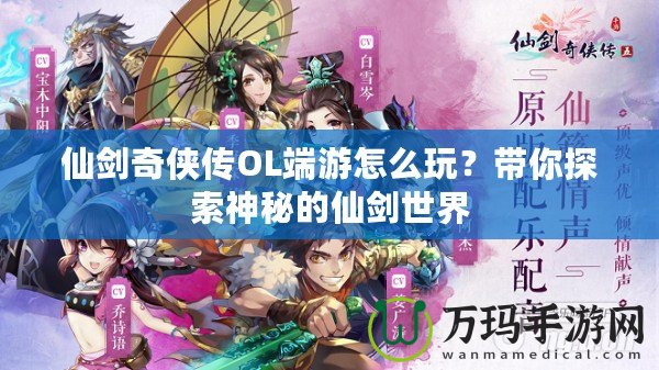 仙劍奇?zhèn)b傳OL端游怎么玩？帶你探索神秘的仙劍世界