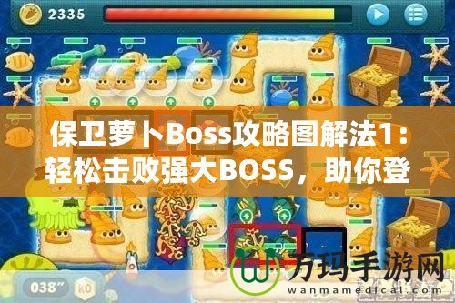 保衛(wèi)蘿卜Boss攻略圖解法1：輕松擊敗強(qiáng)大BOSS，助你登頂高分榜！