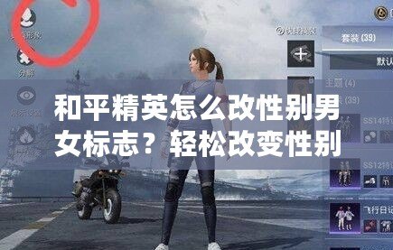 和平精英怎么改性別男女標(biāo)志？輕松改變性別標(biāo)志，讓你的角色更具個(gè)性！