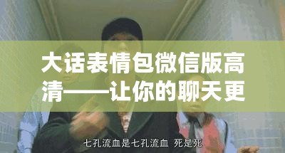 大話表情包微信版高清——讓你的聊天更加生動(dòng)有趣！