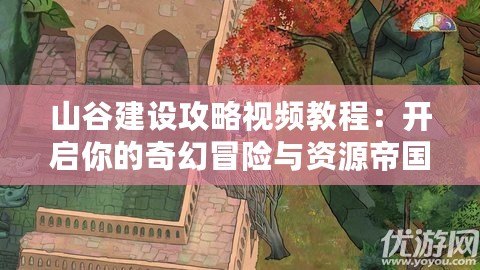 山谷建設(shè)攻略視頻教程：開啟你的奇幻冒險與資源帝國