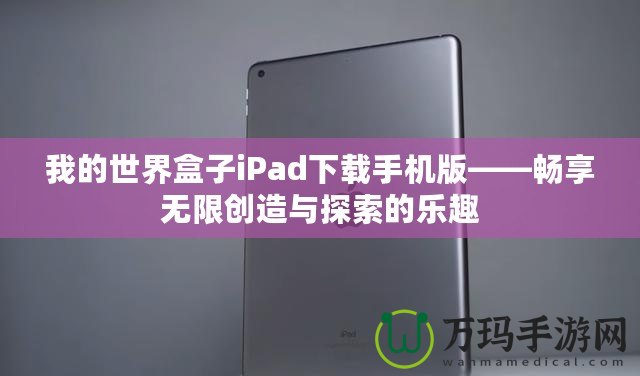 我的世界盒子iPad下載手機版——暢享無限創(chuàng)造與探索的樂趣