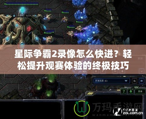 星際爭霸2錄像怎么快進？輕松提升觀賽體驗的終極技巧！