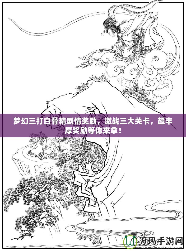 夢(mèng)幻三打白骨精劇情獎(jiǎng)勵(lì)，激戰(zhàn)三大關(guān)卡，超豐厚獎(jiǎng)勵(lì)等你來拿！