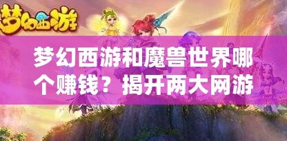 夢幻西游和魔獸世界哪個賺錢？揭開兩大網(wǎng)游的財富奧秘