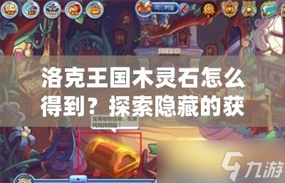 洛克王國木靈石怎么得到？探索隱藏的獲取方法！