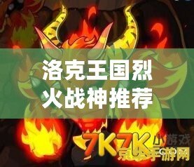 洛克王國烈火戰(zhàn)神推薦性格怎么選，助你打造最強(qiáng)戰(zhàn)力！