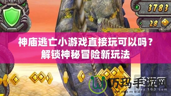 神廟逃亡小游戲直接玩可以嗎？解鎖神秘冒險新玩法