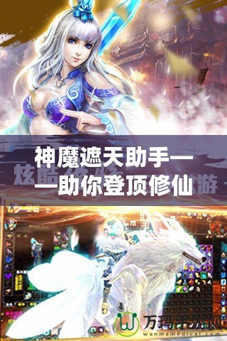 神魔遮天助手——助你登頂修仙巔峰，成就無上傳奇