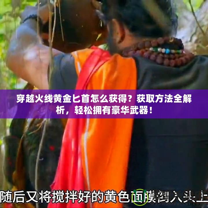 穿越火線黃金匕首怎么獲得？獲取方法全解析，輕松擁有豪華武器！