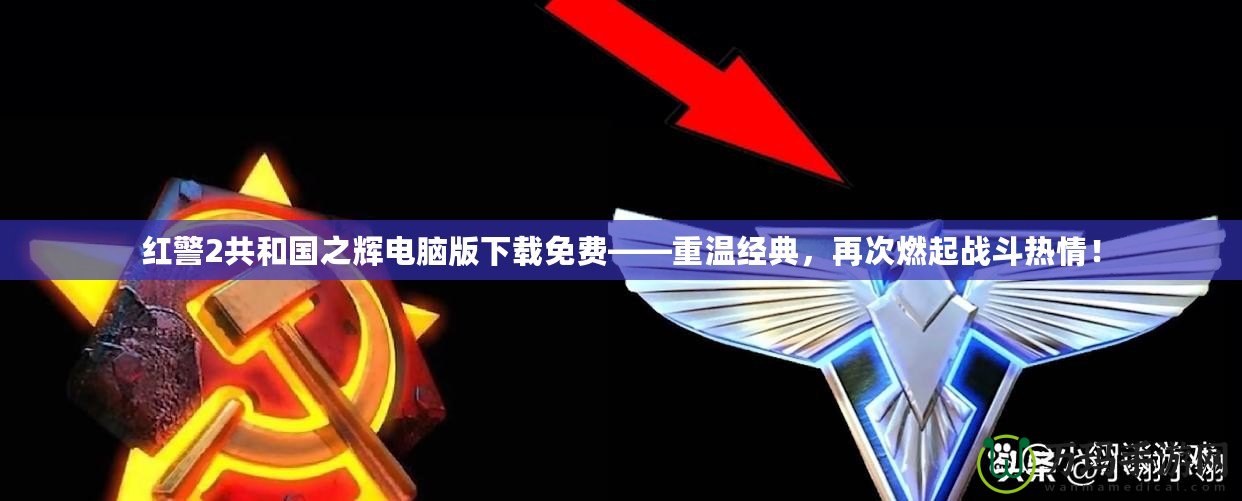 紅警2共和國(guó)之輝電腦版下載免費(fèi)——重溫經(jīng)典，再次燃起戰(zhàn)斗熱情！