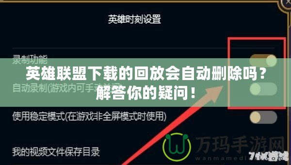 英雄聯盟下載的回放會自動刪除嗎？解答你的疑問！