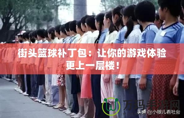 街頭籃球補丁包：讓你的游戲體驗更上一層樓！