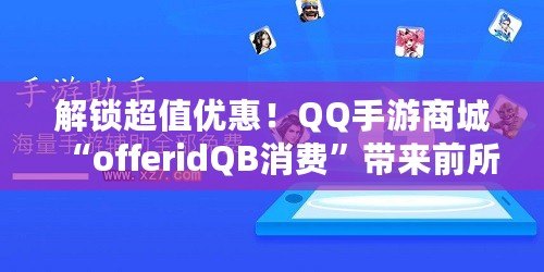 解鎖超值優(yōu)惠！QQ手游商城“offeridQB消費”帶來前所未有的游戲福利