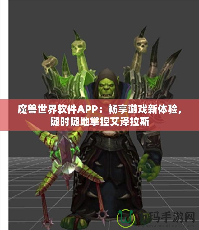 魔獸世界軟件APP：暢享游戲新體驗，隨時隨地掌控艾澤拉斯