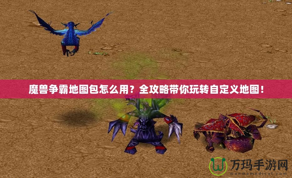 魔獸爭霸地圖包怎么用？全攻略帶你玩轉(zhuǎn)自定義地圖！