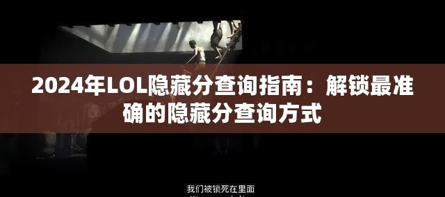 2024年LOL隱藏分查詢指南：解鎖最準(zhǔn)確的隱藏分查詢方式