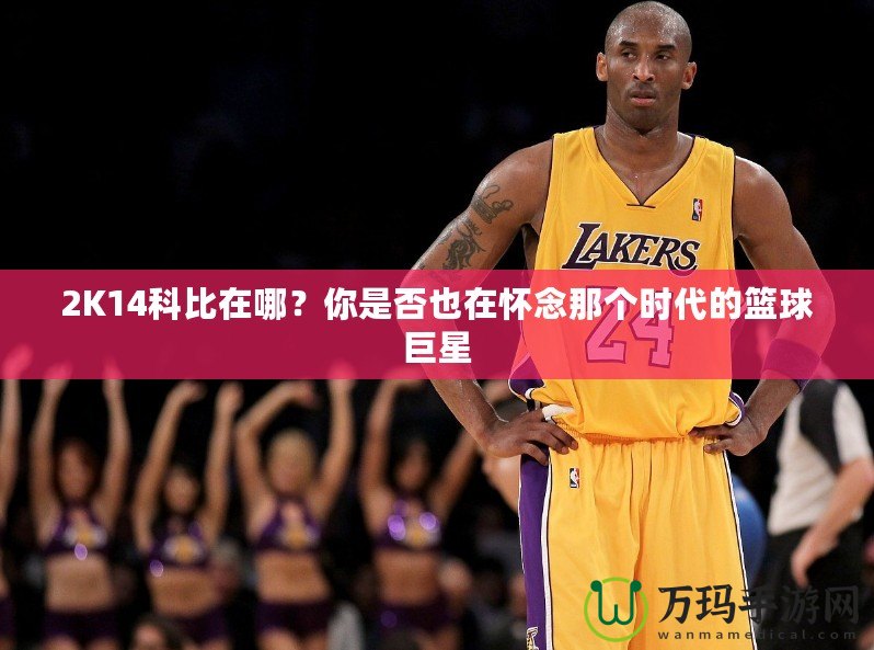 2K14科比在哪？你是否也在懷念那個(gè)時(shí)代的籃球巨星