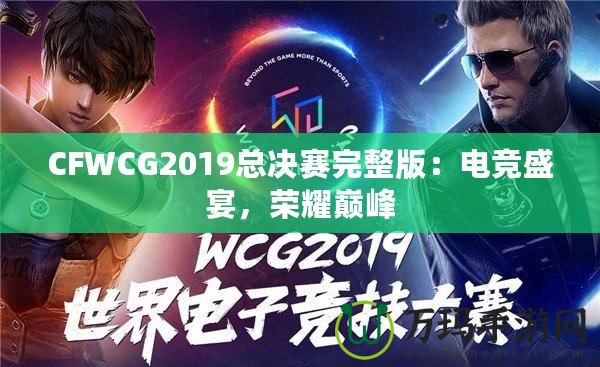 CFWCG2019總決賽完整版：電競盛宴，榮耀巔峰