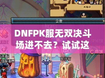 DNFPK服無(wú)雙決斗場(chǎng)進(jìn)不去？試試這幾種解決方法，讓你暢享戰(zhàn)斗樂趣！