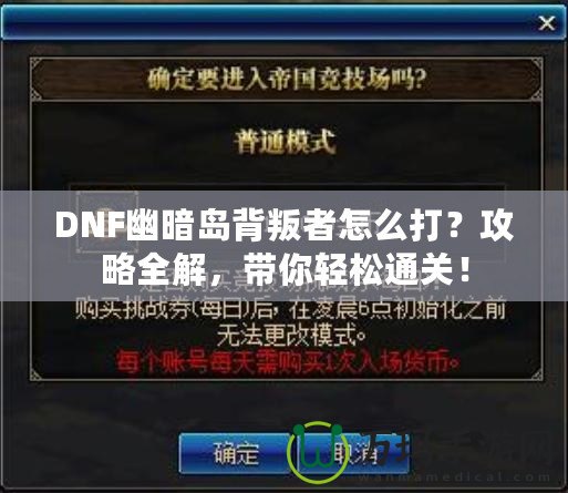 DNF幽暗島背叛者怎么打？攻略全解，帶你輕松通關(guān)！