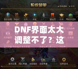 DNF界面太大調整不了？這些方法讓你告別困擾，輕松解決！