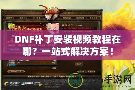 DNF補(bǔ)丁安裝視頻教程在哪？一站式解決方案！