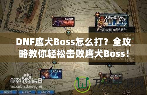 DNF鷹犬Boss怎么打？全攻略教你輕松擊敗鷹犬Boss！