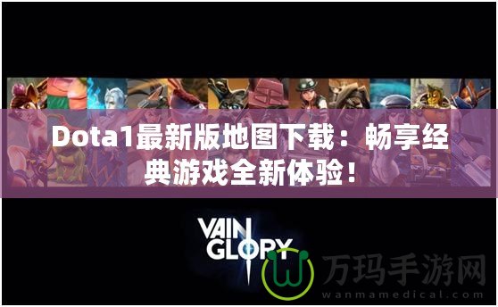 Dota1最新版地圖下載：暢享經(jīng)典游戲全新體驗！