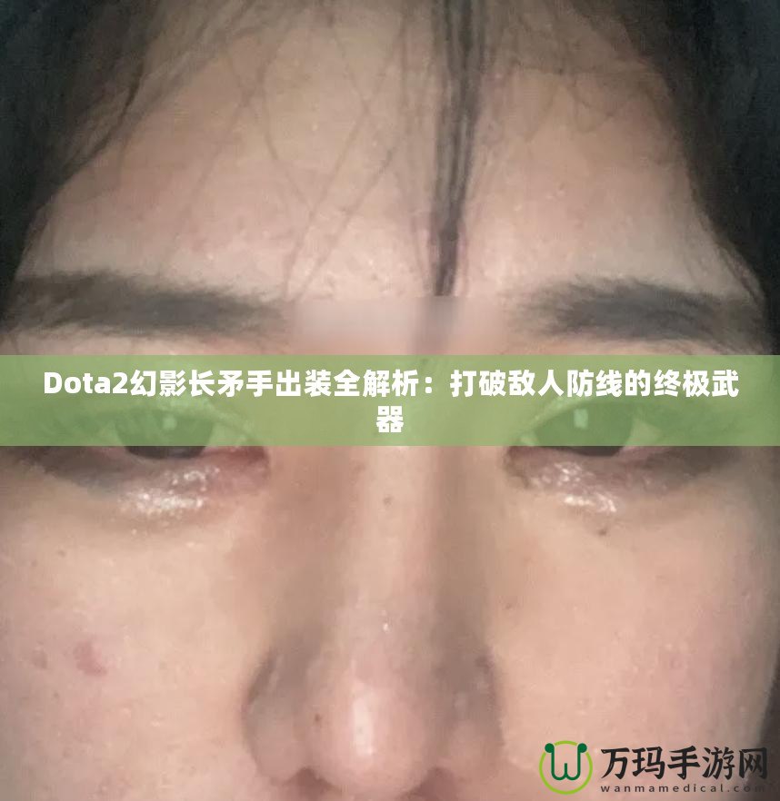 Dota2幻影長(zhǎng)矛手出裝全解析：打破敵人防線的終極武器