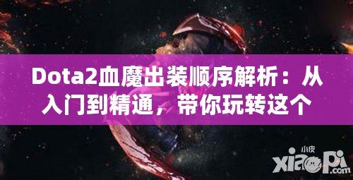 Dota2血魔出裝順序解析：從入門到精通，帶你玩轉(zhuǎn)這個(gè)恐怖戰(zhàn)士！