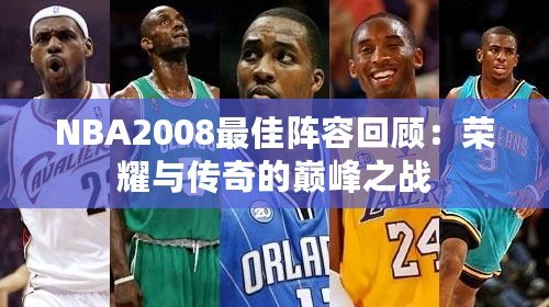 NBA2008最佳陣容回顧：榮耀與傳奇的巔峰之戰(zhàn)