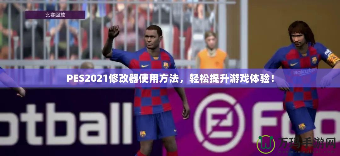 PES2021修改器使用方法，輕松提升游戲體驗！