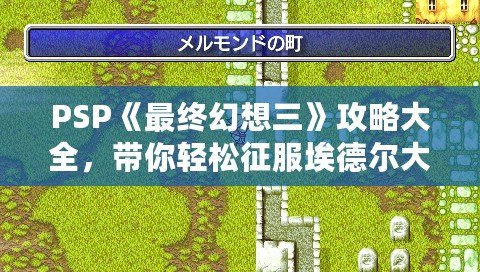 PSP《最終幻想三》攻略大全，帶你輕松征服埃德爾大陸！