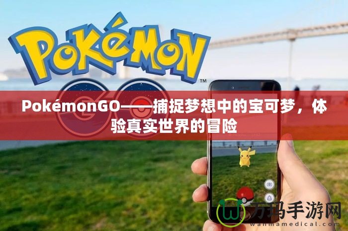 PokémonGO——捕捉夢想中的寶可夢，體驗(yàn)真實(shí)世界的冒險(xiǎn)