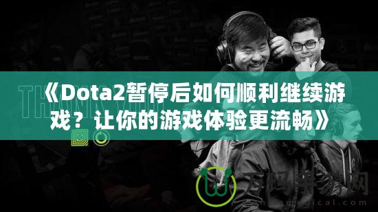 《Dota2暫停后如何順利繼續(xù)游戲？讓你的游戲體驗(yàn)更流暢》