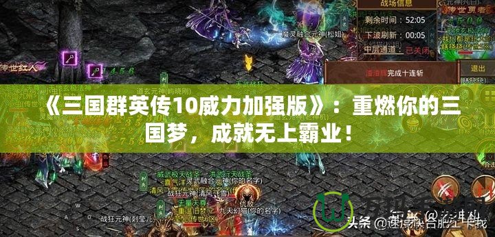 《三國群英傳10威力加強(qiáng)版》：重燃你的三國夢，成就無上霸業(yè)！