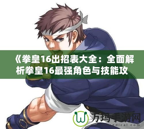 《拳皇16出招表大全：全面解析拳皇16最強角色與技能攻略》