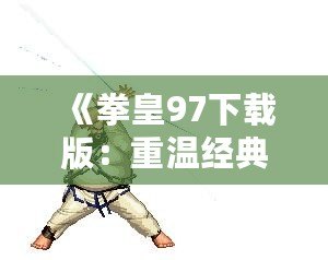 《拳皇97下載版：重溫經典，燃爆激情！》