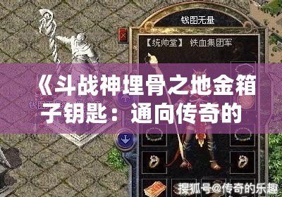 《斗戰(zhàn)神埋骨之地金箱子鑰匙：通向傳奇的神秘寶藏》