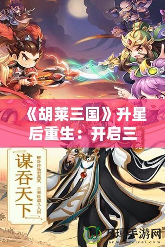 《胡萊三國》升星后重生：開啟三國新篇章，指尖上的英雄戰(zhàn)斗！