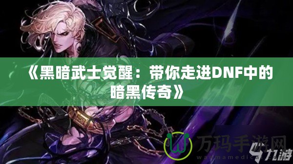 《黑暗武士覺醒：帶你走進(jìn)DNF中的暗黑傳奇》