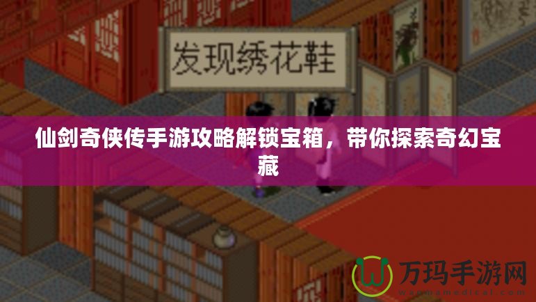 仙劍奇?zhèn)b傳手游攻略解鎖寶箱，帶你探索奇幻寶藏