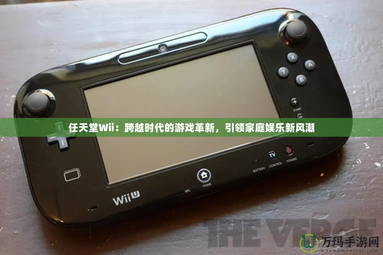 任天堂Wii：跨越時代的游戲革新，引領(lǐng)家庭娛樂新風(fēng)潮