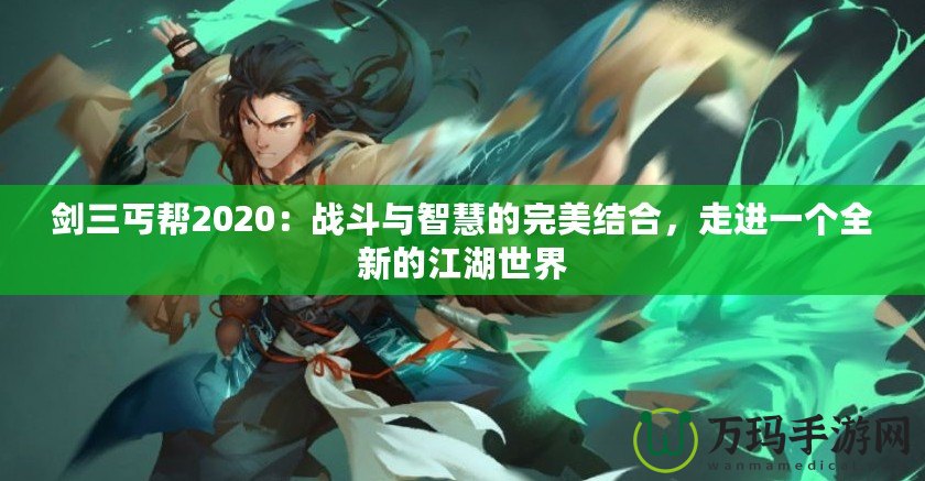 劍三丐幫2020：戰(zhàn)斗與智慧的完美結合，走進一個全新的江湖世界